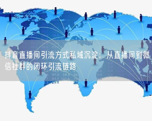 抖音直播间引流方式私域沉淀：从直播间到微信社群的闭环引流链路