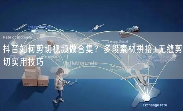 抖音如何剪切视频做合集？多段素材拼接+无缝剪切实用技巧