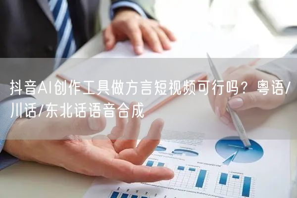 抖音AI创作工具做方言短视频可行吗？粤语/川话/东北话语音合成
