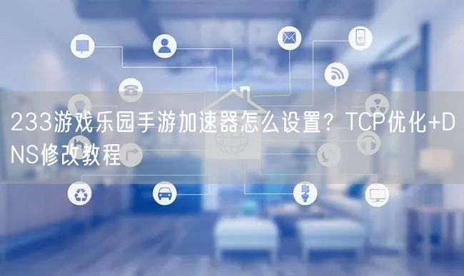 233游戏乐园手游加速器怎么设置？TCP优化+DNS修改教程