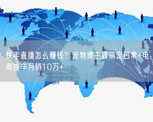 快手直播怎么赚钱？宠物博主靠萌宠日常+电商挂车月销10万+