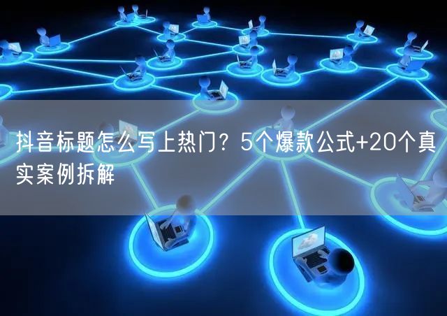 抖音标题怎么写上热门？5个爆款公式+20个真实案例拆解