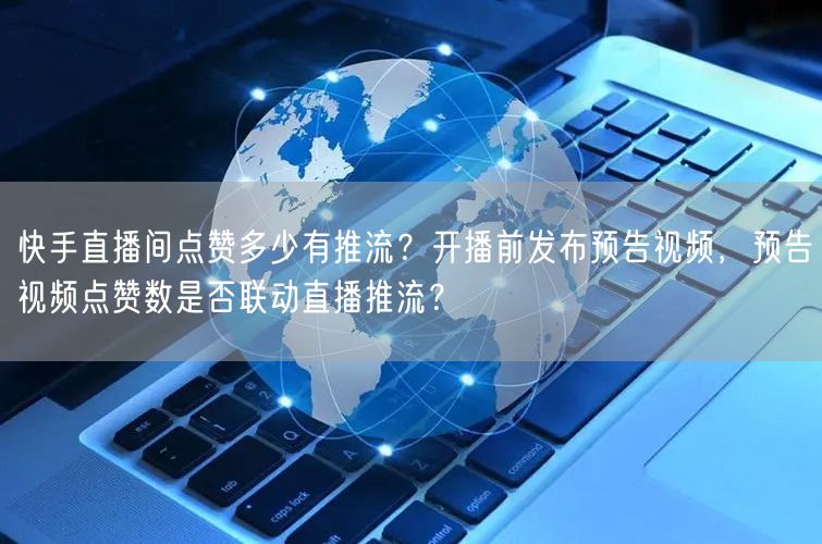 快手直播间点赞多少有推流？开播前发布预告视频，预告视频点赞数是否联动直播推流？