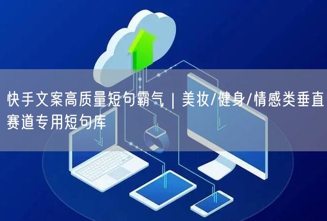 快手文案高质量短句霸气｜美妆/健身/情感类垂直赛道专用短句库