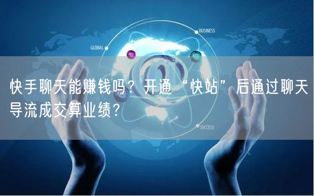 快手聊天能赚钱吗？开通“快站”后通过聊天导流成交算业绩？