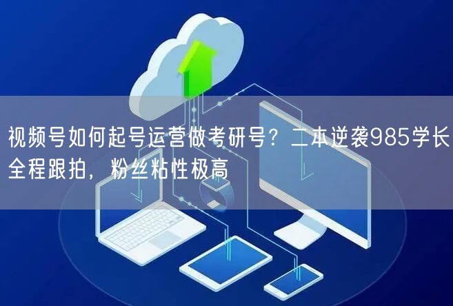 视频号如何起号运营做考研号？二本逆袭985学长全程跟拍，粉丝粘性极高