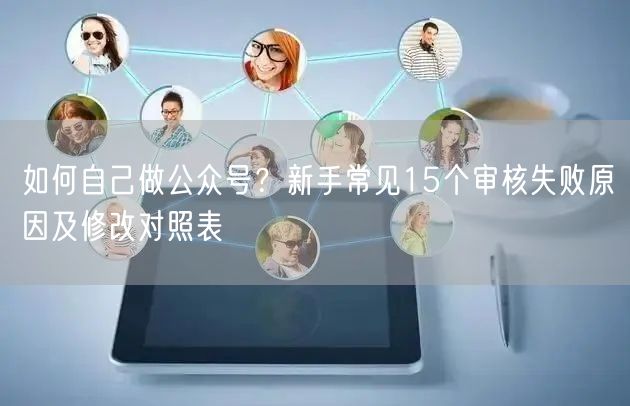 如何自己做公众号？新手常见15个审核失败原因及修改对照表
