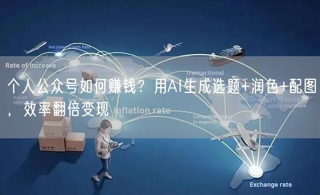 个人公众号如何赚钱？用AI生成选题+润色+配图，效率翻倍变现