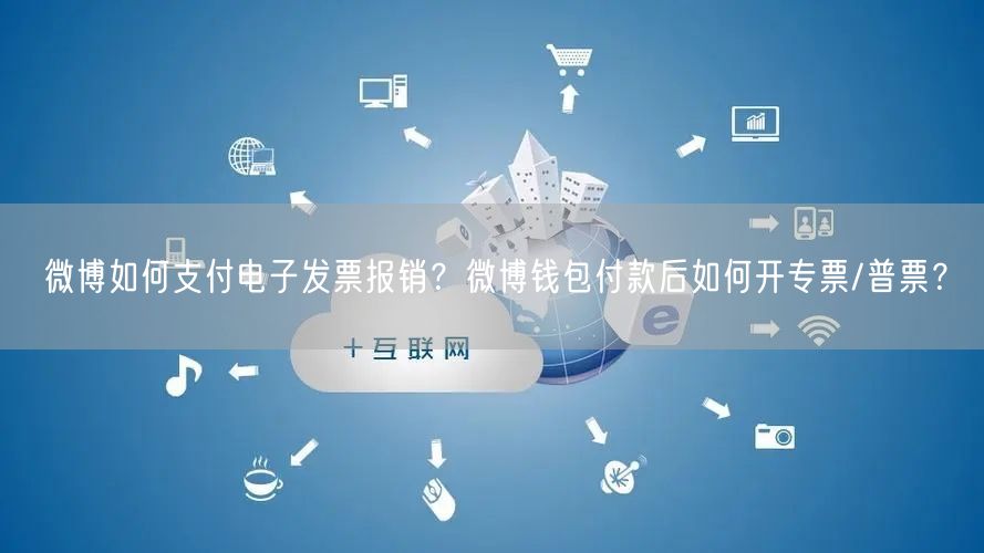 微博如何支付电子发票报销？微博钱包付款后如何开专票/普票？