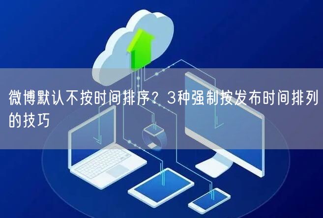 微博默认不按时间排序？3种强制按发布时间排列的技巧