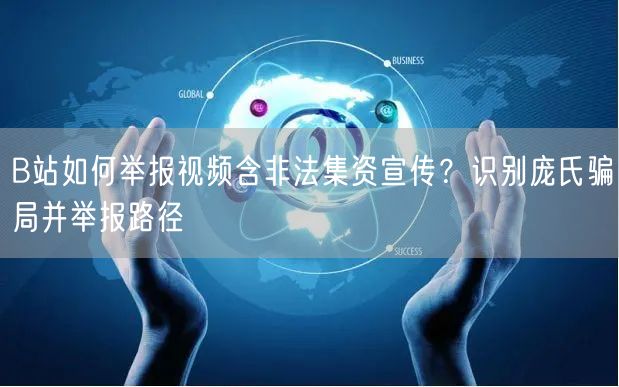 B站如何举报视频含非法集资宣传？识别庞氏骗局并举报路径