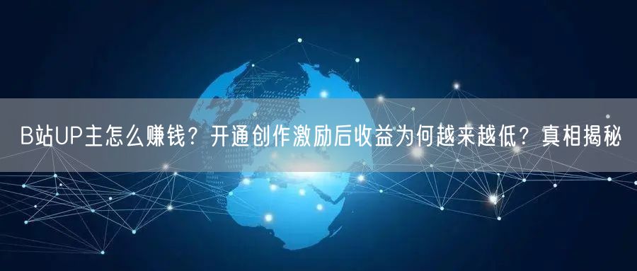 B站UP主怎么赚钱？开通创作激励后收益为何越来越低？真相揭秘