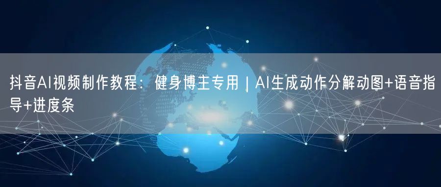 抖音AI视频制作教程：健身博主专用｜AI生成动作分解动图+语音指导+进度条