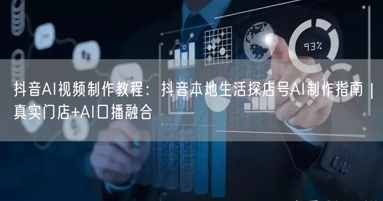 抖音AI视频制作教程：抖音本地生活探店号AI制作指南｜真实门店+AI口播融合