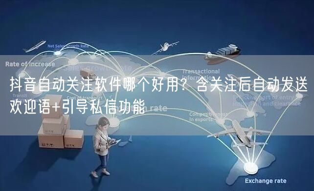 抖音自动关注软件哪个好用？含关注后自动发送欢迎语+引导私信功能