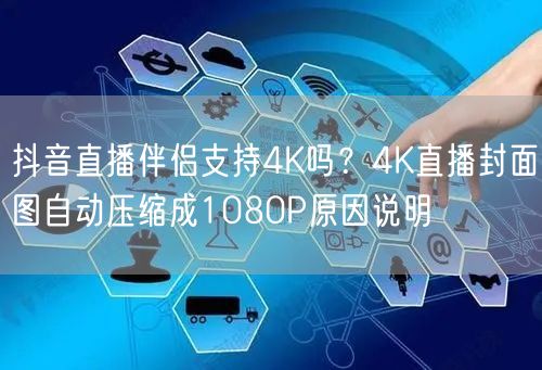 抖音直播伴侣支持4K吗？4K直播封面图自动压缩成1080P原因说明