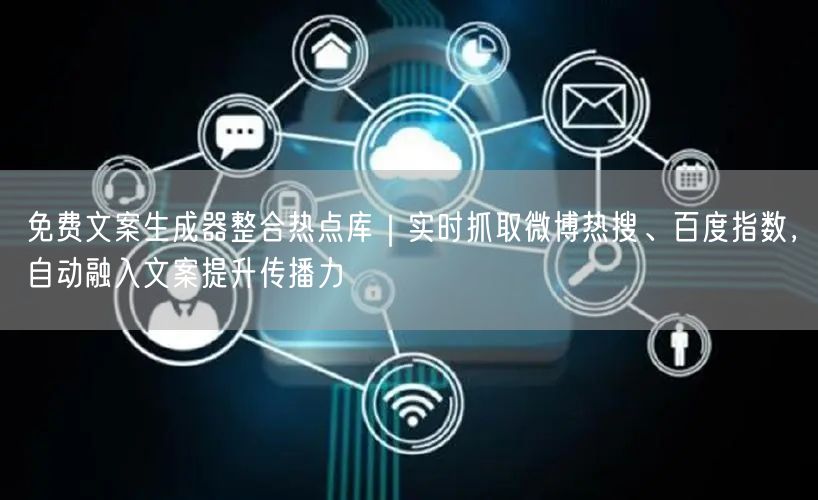 免费文案生成器整合热点库｜实时抓取微博热搜、百度指数，自动融入文案提升传播力