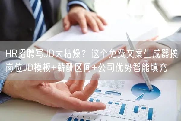 HR招聘写JD太枯燥？这个免费文案生成器按岗位JD模板+薪酬区间+公司优势智能填充