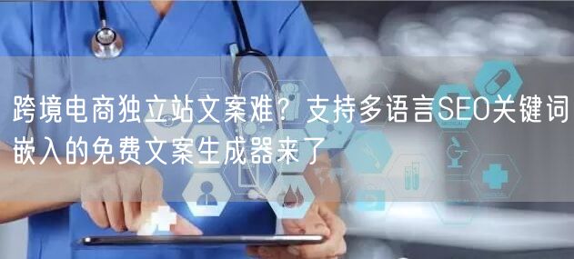 跨境电商独立站文案难？支持多语言SEO关键词嵌入的免费文案生成器来了