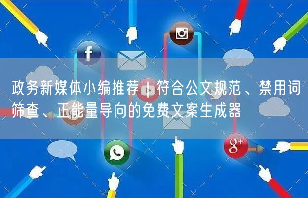 政务新媒体小编推荐｜符合公文规范、禁用词筛查、正能量导向的免费文案生成器