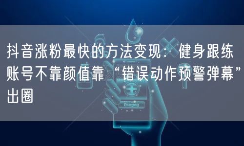 抖音涨粉最快的方法变现：健身跟练账号不靠颜值靠“错误动作预警弹幕”出圈