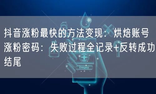 抖音涨粉最快的方法变现：烘焙账号涨粉密码：失败过程全记录+反转成功结尾