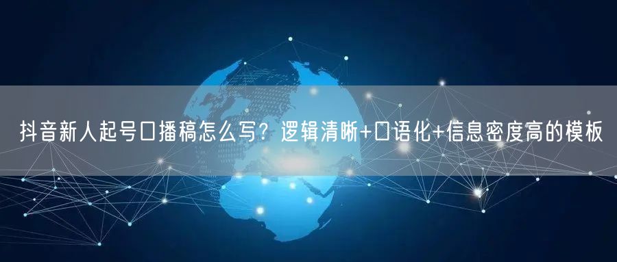 抖音新人起号口播稿怎么写？逻辑清晰+口语化+信息密度高的模板