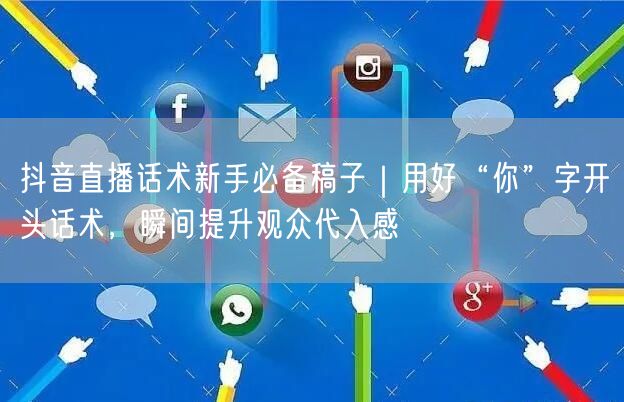 抖音直播话术新手必备稿子｜用好“你”字开头话术，瞬间提升观众代入感