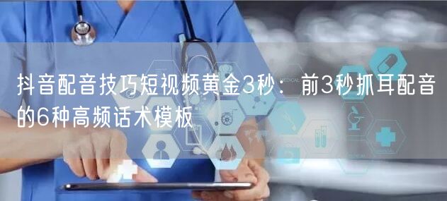 抖音配音技巧短视频黄金3秒：前3秒抓耳配音的6种高频话术模板