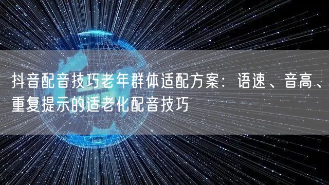 抖音配音技巧老年群体适配方案：语速、音高、重复提示的适老化配音技巧