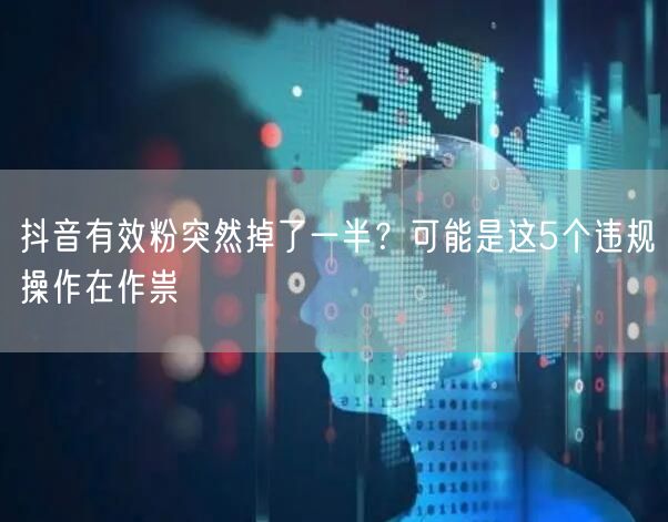 抖音有效粉突然掉了一半？可能是这5个违规操作在作祟