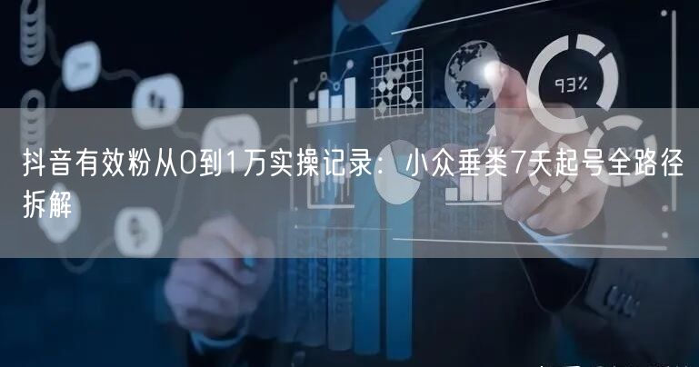 抖音有效粉从0到1万实操记录：小众垂类7天起号全路径拆解