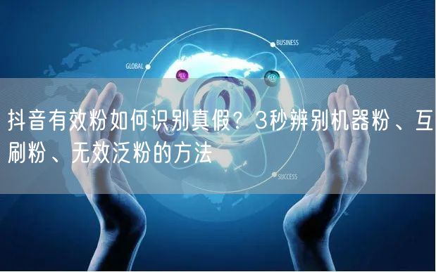 抖音有效粉如何识别真假？3秒辨别机器粉、互刷粉、无效泛粉的方法