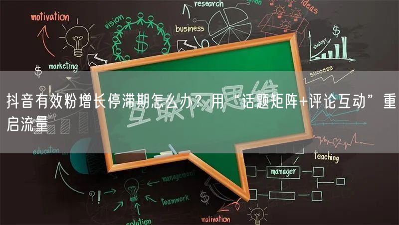 抖音有效粉增长停滞期怎么办？用“话题矩阵+评论互动”重启流量